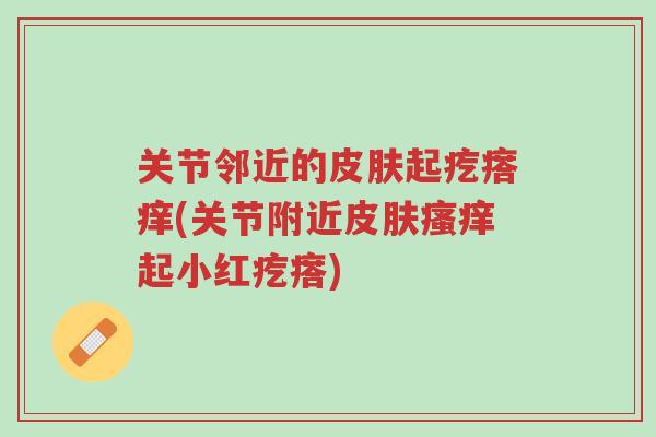 关节邻近的皮肤起疙瘩痒(关节附近皮肤瘙痒起小红疙瘩)-第1张图片-超越 关节邻近的皮肤起疙瘩痒(关节附近皮肤瘙痒起小红疙瘩)-第1张图片-超越