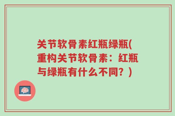关节软骨素红瓶绿瓶(重构关节软骨素:红瓶与绿瓶有什么不同?)-第1张图片-超越 关节软骨素红瓶绿瓶(重构关节软骨素:红瓶与绿瓶有什么不同?)-第1张图片-超越