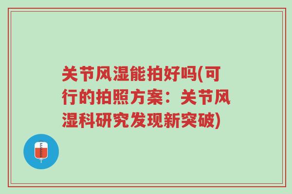 关节风湿能拍好吗(可行的拍照方案:关节风湿科研究发现新突破)-第1张图片-超越 关节风湿能拍好吗(可行的拍照方案:关节风湿科研究发现新突破)-第1张图片-超越