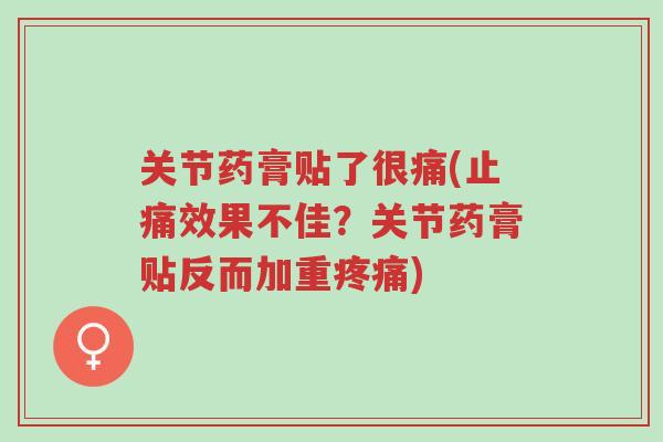 关节药膏贴了很痛(止痛效果不佳?关节药膏贴反而加重疼痛)-第1张图片-超越 关节药膏贴了很痛(止痛效果不佳?关节药膏贴反而加重疼痛)-第1张图片-超越