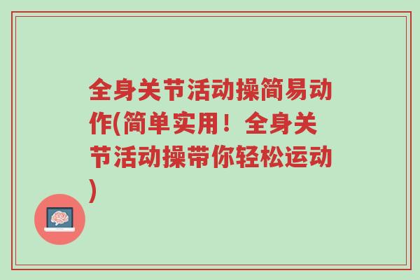 全身关节活动操简易动作(简单实用!全身关节活动操带你轻松运动)-第1张图片-超越 全身关节活动操简易动作(简单实用!全身关节活动操带你轻松运动)-第1张图片-超越