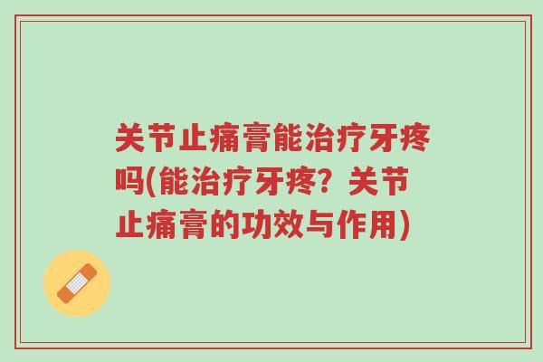 关节止痛膏能治疗牙疼吗(能治疗牙疼?关节止痛膏的功效与作用)-第1张图片-超越 关节止痛膏能治疗牙疼吗(能治疗牙疼?关节止痛膏的功效与作用)-第1张图片-超越