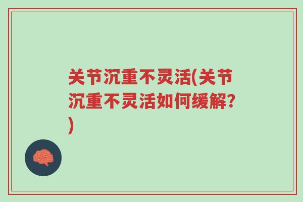 关节沉重不灵活(关节沉重不灵活如何缓解？)-第1张图片-超越