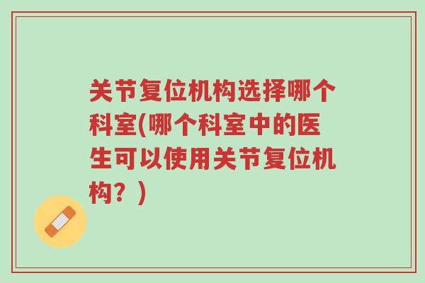 关节复位机构选择哪个科室(哪个科室中的医生可以使用关节复位机构?)-第1张图片-超越 关节复位机构选择哪个科室(哪个科室中的医生可以使用关节复位机构?)-第1张图片-超越