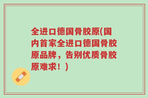 全进口德国骨胶原(国内首家全进口德国骨胶原品牌,告别优质骨胶原难求!)-第1张图片-超越 全进口德国骨胶原(国内首家全进口德国骨胶原品牌,告别优质骨胶原难求!)-第1张图片-超越