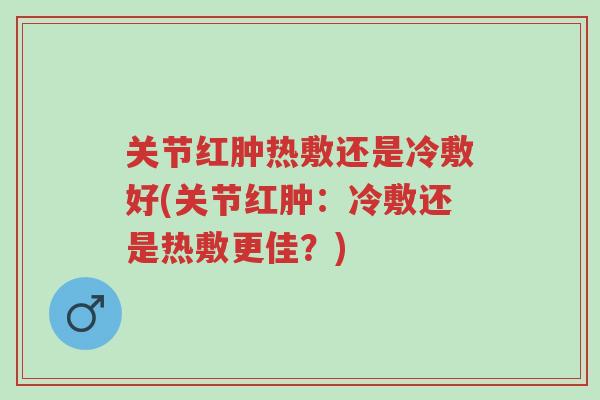 关节红肿热敷还是冷敷好(关节红肿:冷敷还是热敷更佳?)-第1张图片-超越 关节红肿热敷还是冷敷好(关节红肿:冷敷还是热敷更佳?)-第1张图片-超越