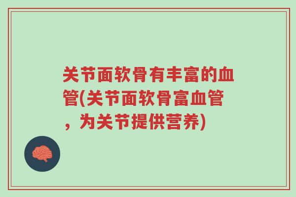 关节面软骨有丰富的血管(关节面软骨富血管,为关节提供营养)-第1张图片-超越 关节面软骨有丰富的血管(关节面软骨富血管,为关节提供营养)-第1张图片-超越