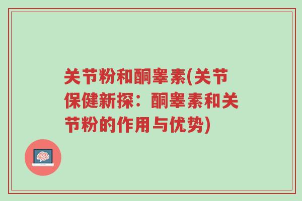 关节粉和酮睾素(关节保健新探:酮睾素和关节粉的作用与优势)-第1张图片-超越 关节粉和酮睾素(关节保健新探:酮睾素和关节粉的作用与优势)-第1张图片-超越