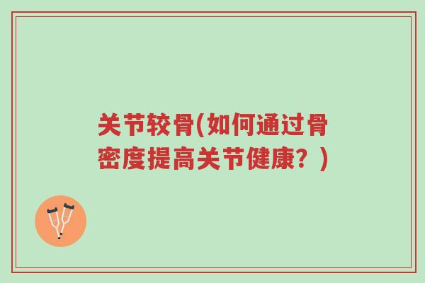 关节较骨(如何通过骨密度提高关节健康?)-第1张图片-超越 关节较骨(如何通过骨密度提高关节健康?)-第1张图片-超越