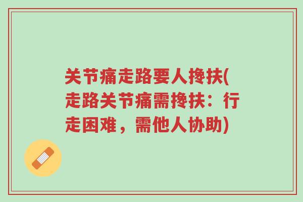 关节痛走路要人搀扶(走路关节痛需搀扶:行走困难,需他人协助)-第1张图片-超越 关节痛走路要人搀扶(走路关节痛需搀扶:行走困难,需他人协助)-第1张图片-超越