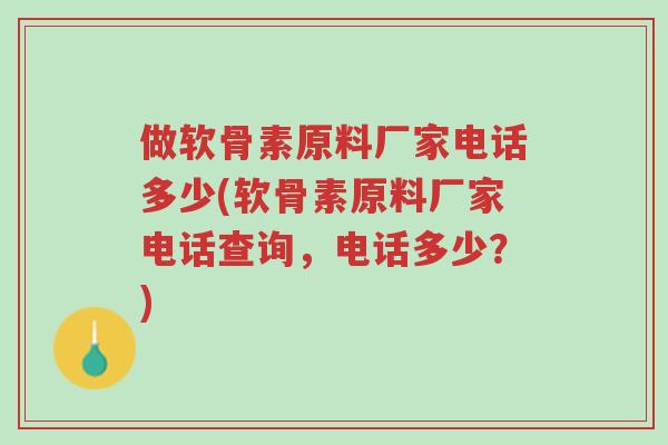 做软骨素原料厂家电话多少(软骨素原料厂家电话查询,电话多少?)-第1张图片-超越 做软骨素原料厂家电话多少(软骨素原料厂家电话查询,电话多少?)-第1张图片-超越