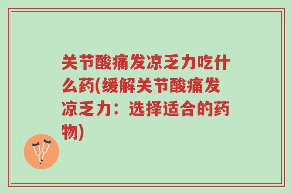 关节酸痛发凉乏力吃什么药(缓解关节酸痛发凉乏力:选择适合的药物)-第1张图片-超越 关节酸痛发凉乏力吃什么药(缓解关节酸痛发凉乏力:选择适合的药物)-第1张图片-超越