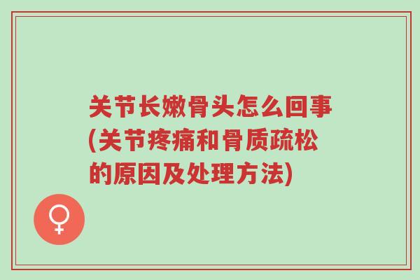 关节长嫩骨头怎么回事(关节疼痛和骨质疏松的原因及处理方法)-第1张图片-超越 关节长嫩骨头怎么回事(关节疼痛和骨质疏松的原因及处理方法)-第1张图片-超越