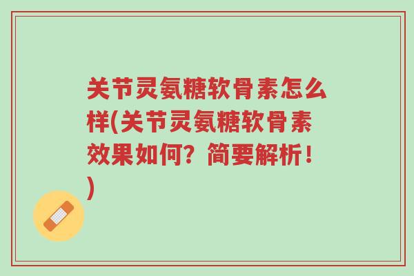 关节灵氨糖软骨素怎么样(关节灵氨糖软骨素效果如何?简要解析!)-第1张图片-超越 关节灵氨糖软骨素怎么样(关节灵氨糖软骨素效果如何?简要解析!)-第1张图片-超越