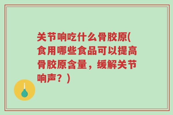 关节响吃什么骨胶原(食用哪些食品可以提高骨胶原含量,缓解关节响声?)-第1张图片-超越 关节响吃什么骨胶原(食用哪些食品可以提高骨胶原含量,缓解关节响声?)-第1张图片-超越