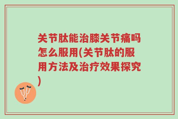 关节肽能治膝关节痛吗怎么服用(关节肽的服用方法及治疗效果探究)-第1张图片-超越 关节肽能治膝关节痛吗怎么服用(关节肽的服用方法及治疗效果探究)-第1张图片-超越