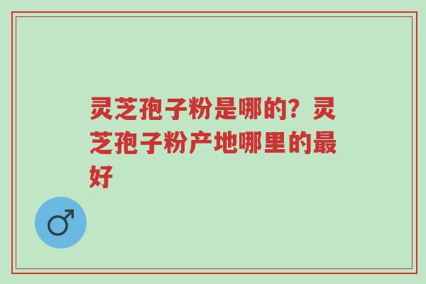灵芝孢子粉是哪的?灵芝孢子粉产地哪里的最好-第1张图片-超越 灵芝孢子粉是哪的?灵芝孢子粉产地哪里的最好-第1张图片-超越