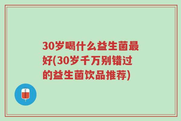 30岁喝什么益生菌最好(30岁千万别错过的益生菌饮品推荐)-第1张图片-超越 30岁喝什么益生菌最好(30岁千万别错过的益生菌饮品推荐)-第1张图片-超越