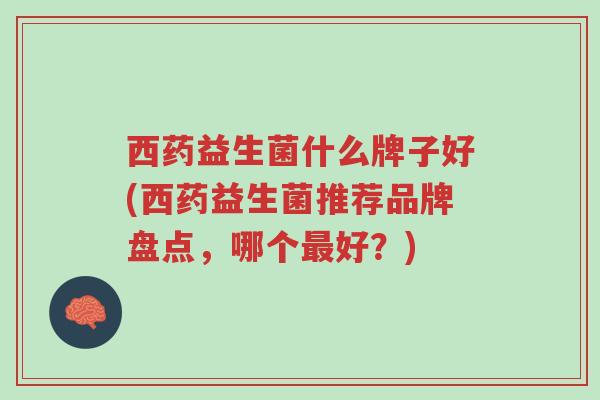 西药益生菌什么牌子好(西药益生菌推荐品牌盘点，哪个最好？)-第1张图片-超越