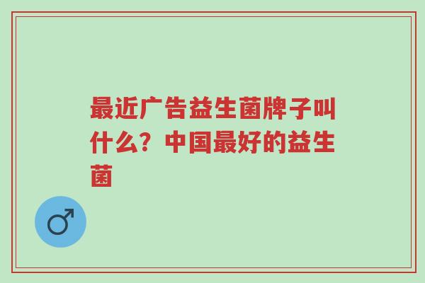 最近广告益生菌牌子叫什么?中国最好的益生菌-第1张图片-超越 最近广告益生菌牌子叫什么?中国最好的益生菌-第1张图片-超越