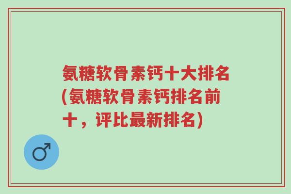 氨糖软骨素钙十大排名(氨糖软骨素钙排名前十,评比最新排名)-第1张图片-超越 氨糖软骨素钙十大排名(氨糖软骨素钙排名前十,评比最新排名)-第1张图片-超越