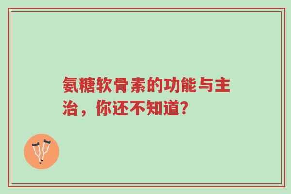 氨糖软骨素的功能与主治,你还不知道?-第1张图片-超越 氨糖软骨素的功能与主治,你还不知道?-第1张图片-超越