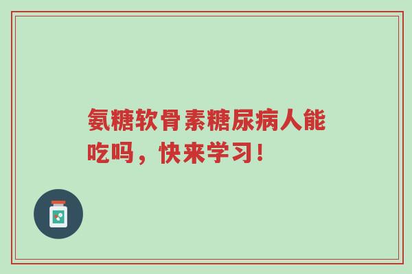氨糖软骨素糖尿病人能吃吗,快来学习!-第1张图片-超越 氨糖软骨素糖尿病人能吃吗,快来学习!-第1张图片-超越
