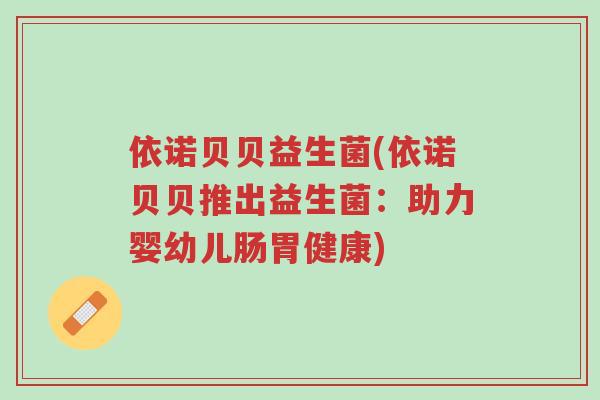 依诺贝贝益生菌(依诺贝贝推出益生菌：助力婴幼儿肠胃健康)-第1张图片-超越