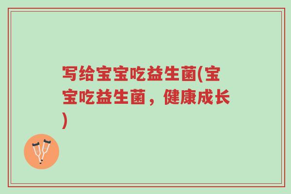 写给宝宝吃益生菌(宝宝吃益生菌,健康成长)-第1张图片-超越 写给宝宝吃益生菌(宝宝吃益生菌,健康成长)-第1张图片-超越