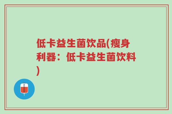 低卡益生菌饮品(瘦身利器:低卡益生菌饮料)-第1张图片-超越 低卡益生菌饮品(瘦身利器:低卡益生菌饮料)-第1张图片-超越