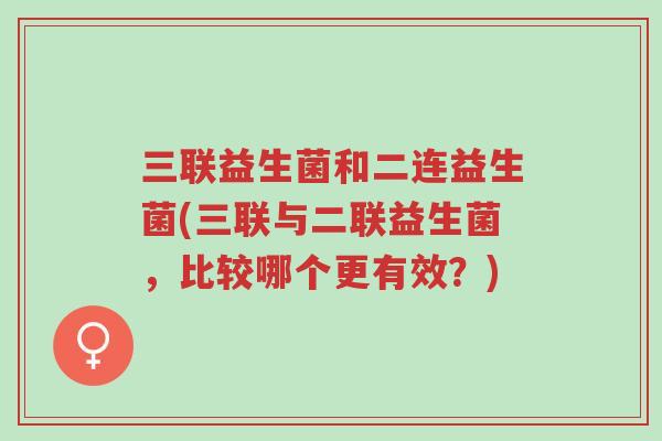 三联益生菌和二连益生菌(三联与二联益生菌，比较哪个更有效？)-第1张图片-超越