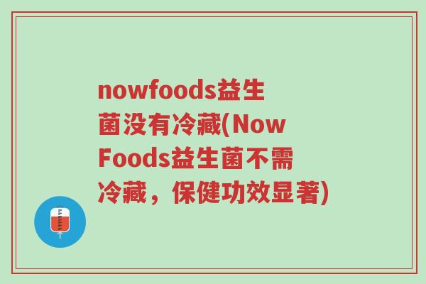 nowfoods益生菌没有冷藏(Now Foods益生菌不需冷藏,保健功效显著)-第1张图片-超越 nowfoods益生菌没有冷藏(Now Foods益生菌不需冷藏,保健功效显著)-第1张图片-超越