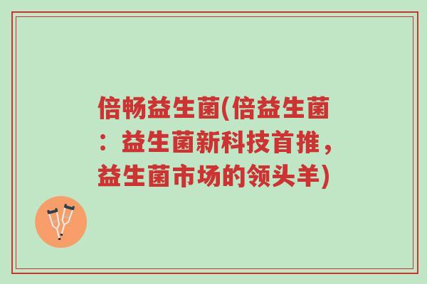 倍畅益生菌(倍益生菌:益生菌新科技首推,益生菌市场的领头羊)-第1张图片-超越 倍畅益生菌(倍益生菌:益生菌新科技首推,益生菌市场的领头羊)-第1张图片-超越