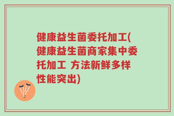 健康益生菌委托加工(健康益生菌商家集中委托加工 方法新鲜多样性能突出)-第1张图片-超越 健康益生菌委托加工(健康益生菌商家集中委托加工 方法新鲜多样性能突出)-第1张图片-超越