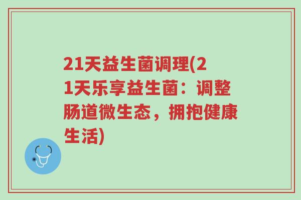 21天益生菌调理(21天乐享益生菌:调整肠道微生态,拥抱健康生活)-第1张图片-超越 21天益生菌调理(21天乐享益生菌:调整肠道微生态,拥抱健康生活)-第1张图片-超越