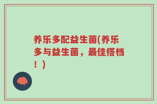 养乐多配益生菌(养乐多与益生菌,最佳搭档!)-第1张图片-超越 养乐多配益生菌(养乐多与益生菌,最佳搭档!)-第1张图片-超越