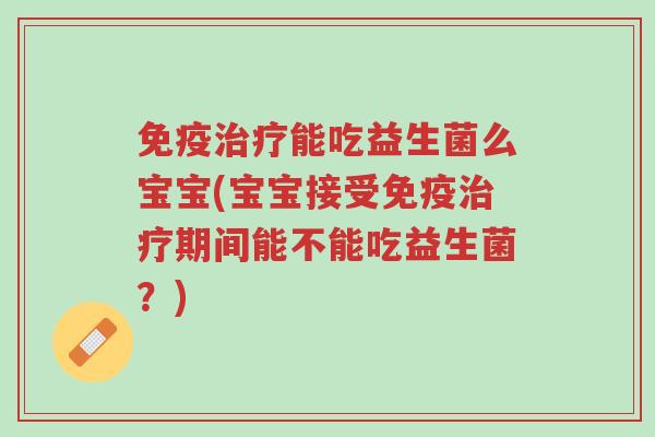 免疫治疗能吃益生菌么宝宝(宝宝接受免疫治疗期间能不能吃益生菌?)-第1张图片-超越 免疫治疗能吃益生菌么宝宝(宝宝接受免疫治疗期间能不能吃益生菌?)-第1张图片-超越