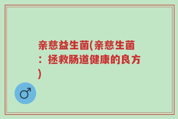 亲慈益生菌(亲慈生菌：拯救肠道健康的良方)-第1张图片-超越