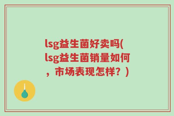 lsg益生菌好卖吗(lsg益生菌销量如何,市场表现怎样?)-第1张图片-超越 lsg益生菌好卖吗(lsg益生菌销量如何,市场表现怎样?)-第1张图片-超越