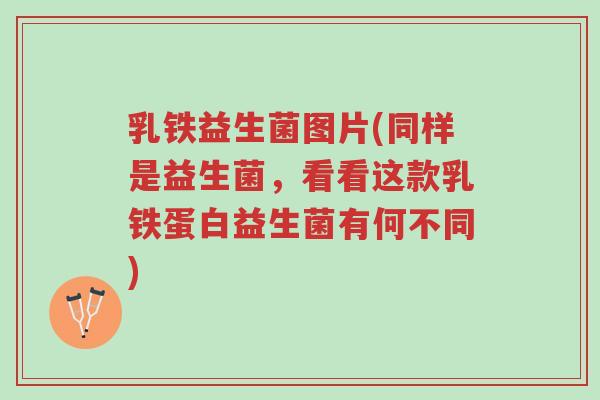 乳铁益生菌图片(同样是益生菌，看看这款乳铁蛋白益生菌有何不同)-第1张图片-超越