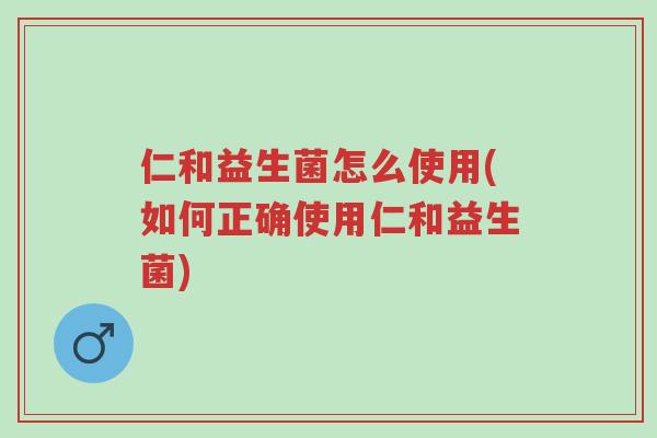 仁和益生菌怎么使用(如何正确使用仁和益生菌)-第1张图片-超越 仁和益生菌怎么使用(如何正确使用仁和益生菌)-第1张图片-超越