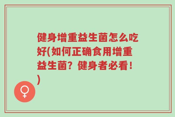 健身增重益生菌怎么吃好(如何正确食用增重益生菌?健身者必看!)-第1张图片-超越 健身增重益生菌怎么吃好(如何正确食用增重益生菌?健身者必看!)-第1张图片-超越
