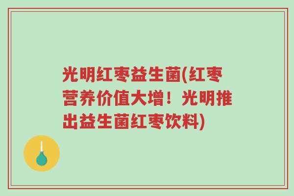 光明红枣益生菌(红枣营养价值大增!光明推出益生菌红枣饮料)-第1张图片-超越 光明红枣益生菌(红枣营养价值大增!光明推出益生菌红枣饮料)-第1张图片-超越