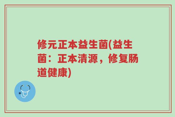 修元正本益生菌(益生菌:正本清源,修复肠道健康)-第1张图片-超越 修元正本益生菌(益生菌:正本清源,修复肠道健康)-第1张图片-超越