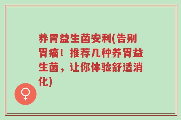 养胃益生菌安利(告别胃痛！推荐几种养胃益生菌，让你体验舒适消化)-第1张图片-超越