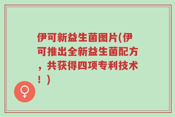 伊可新益生菌图片(伊可推出全新益生菌配方，共获得四项专利技术！)-第1张图片-超越