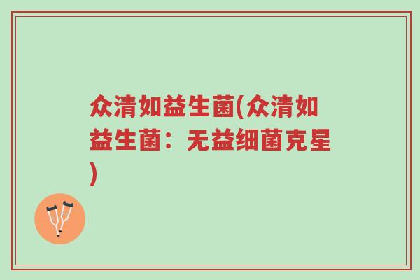 众清如益生菌(众清如益生菌:无益细菌克星)-第1张图片-超越 众清如益生菌(众清如益生菌:无益细菌克星)-第1张图片-超越