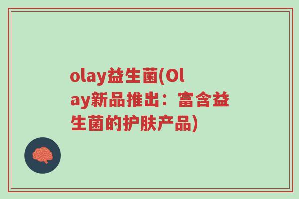 olay益生菌(Olay新品推出:富含益生菌的护肤产品)-第1张图片-超越 olay益生菌(Olay新品推出:富含益生菌的护肤产品)-第1张图片-超越