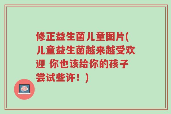 修正益生菌儿童图片(儿童益生菌越来越受欢迎 你也该给你的孩子尝试些许!)-第1张图片-超越 修正益生菌儿童图片(儿童益生菌越来越受欢迎 你也该给你的孩子尝试些许!)-第1张图片-超越
