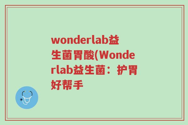 wonderlab益生菌胃酸(Wonderlab益生菌:护胃好帮手-第1张图片-超越 wonderlab益生菌胃酸(Wonderlab益生菌:护胃好帮手-第1张图片-超越